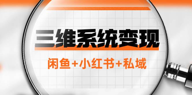 三维系统变现项目：普通人首选-年入百万的翻身项目，闲鱼+小红书+私域-爱省资源网
