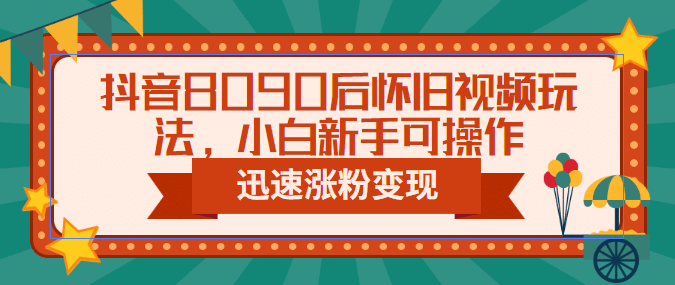 抖音8090后怀旧视频玩法，小白新手可操作，迅速涨粉变现（教程+素材）-爱省资源网