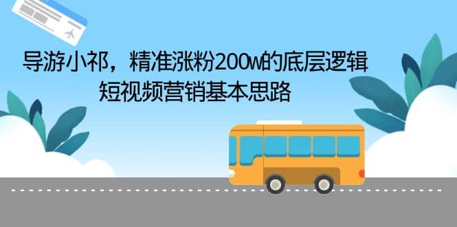 导游小祁，精准涨粉200w的底层逻辑，短视频营销基本思路-爱省资源网