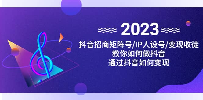 抖音/招商/矩阵号＋IP人设/号+变现/收徒，教你如何做抖音-爱省资源网