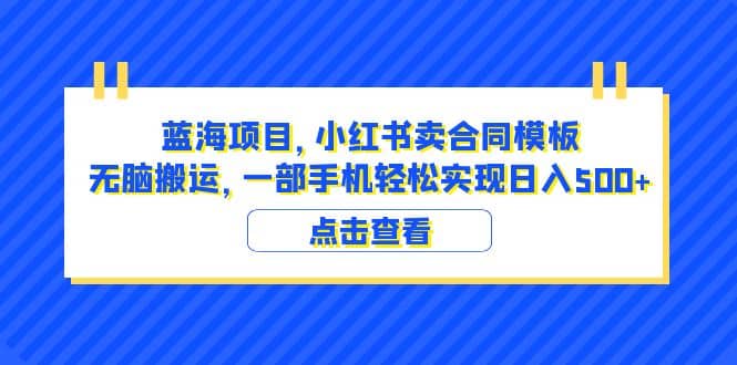 蓝海项目 小红书卖合同模板 无脑搬运 一部手机日入500+（教程+4000份模板）-爱省资源网