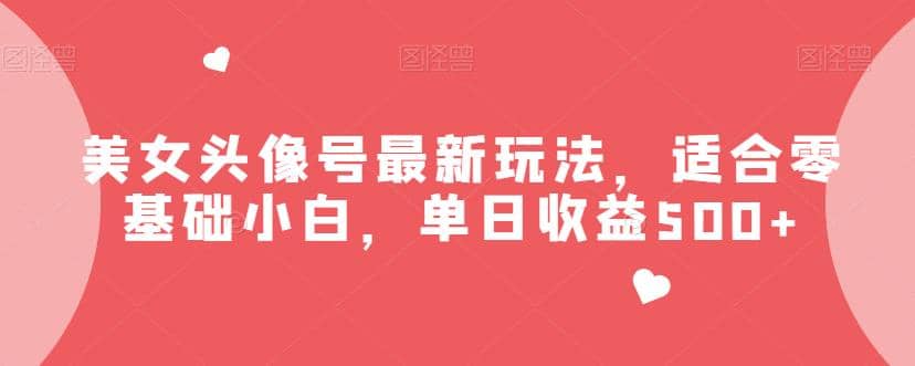 美女头像号最新玩法，适合零基础小白，单日收益500+【揭秘】-爱省资源网