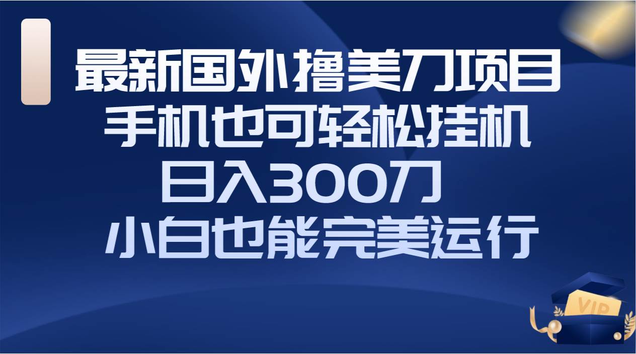国外撸美刀项目，手机也可操作，轻松挂机操作，日入300刀 小白也能完美运行-爱省资源网