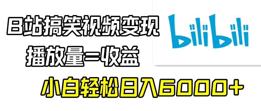 B站搞笑视频变现，播放量=收益，小白轻松日入6000+-爱省资源网