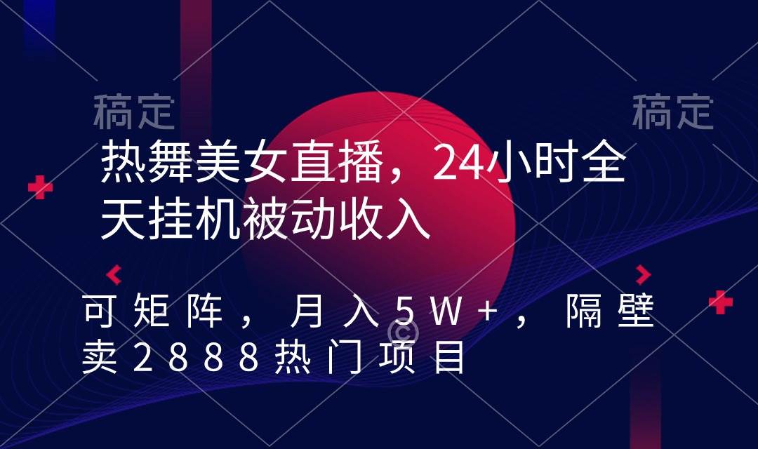 热舞美女直播，24小时全天挂机被动收入，可矩阵 月入5W+隔壁卖2888热门项目-爱省资源网