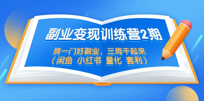 副业变现训练营2期，挑一门好副业，三周干起来（闲鱼 小红书 量化 套利）-爱省资源网