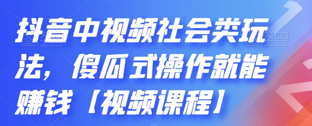 抖音中视频社会类玩法，傻瓜式操作就能赚钱【视频课程】-爱省资源网