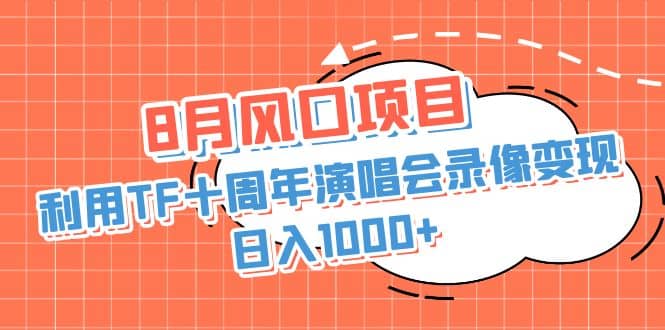 8月风口项目，利用TF十周年演唱会录像变现，日入1000+，简单无脑操作-爱省资源网