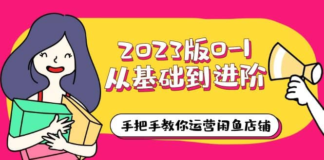 2023版0-1从基础到进阶，手把手教你运营闲鱼店铺（10节视频课）-爱省资源网