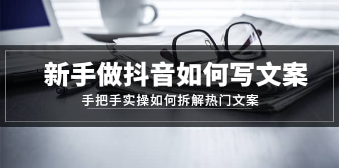 新手做抖音如何写文案，手把手实操如何拆解热门文案-爱省资源网