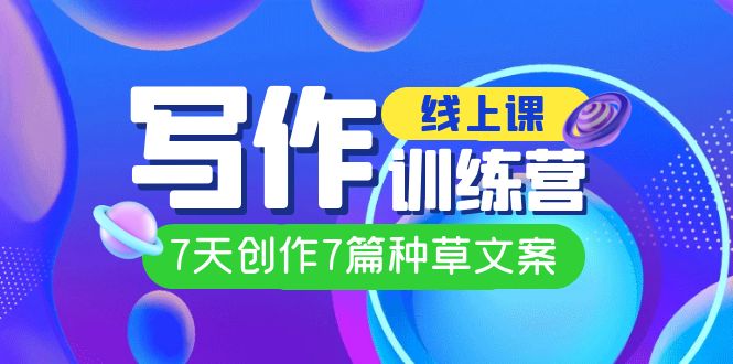 线上创作写作训练营，7天创作7篇种草文案（7节直播课）-爱省资源网