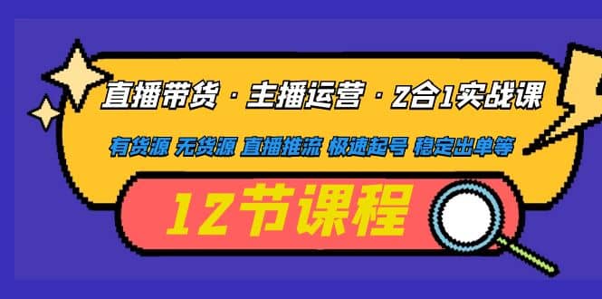 直播带货·主播运营2合1实战课 有货源 无货源 直播推流 极速起号 稳定出单-爱省资源网