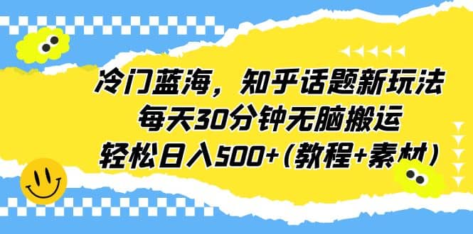 冷门蓝海，知乎话题新玩法，每天30分钟无脑搬运，轻松日入500+(教程+素材)-爱省资源网
