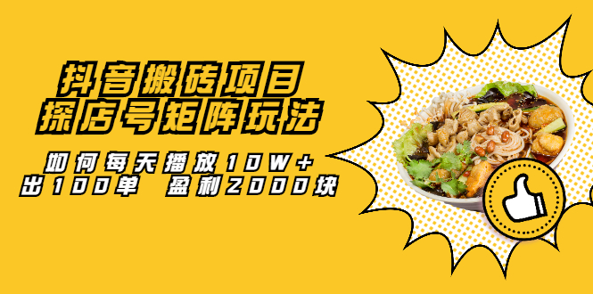 抖音搬砖项目：探店号矩阵玩法，如何每天播放10W+出100单 盈利2000块-爱省资源网