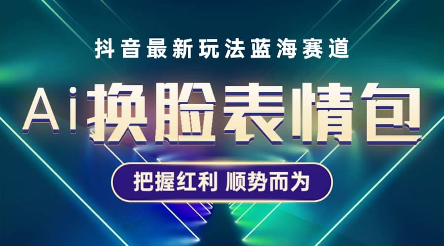 抖音AI换脸表情包小程序变现最新玩法，单条视频变现1万+普通人也能轻松玩转-爱省资源网