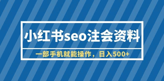 小红书seo注会资料，一部手机就能操作，日入500+（教程+资料）-爱省资源网