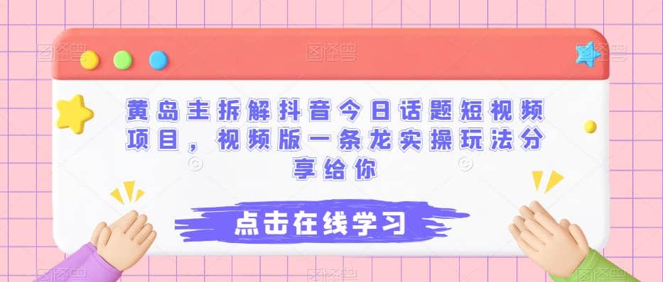 黄岛主拆解抖音今日话题短视频项目，视频版一条龙实操玩法分享给你-爱省资源网