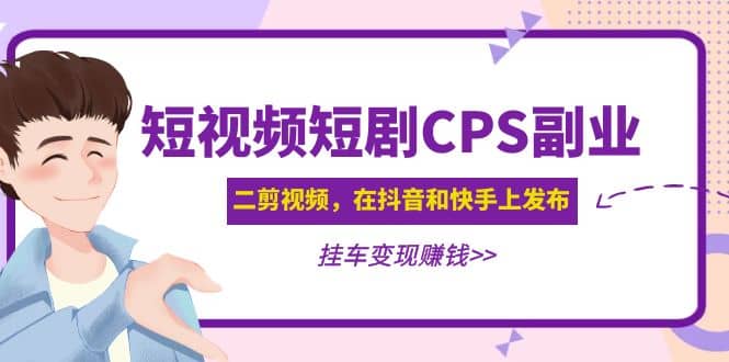 短视频短剧CPS副业项目：二剪视频在抖音和快手上发布，挂车变现-爱省资源网