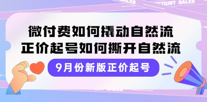 9月份新版正价起号，微付费如何撬动自然流，正价起号如何撕开自然流-爱省资源网
