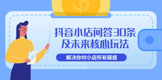 抖音小店问答30条及未来核心玩法，解决你对小店所有疑惑【3节视频课】-爱省资源网