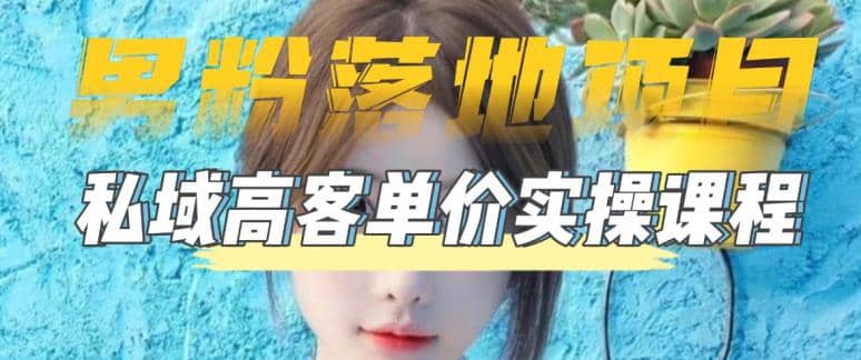 【男粉落地项目】0基础玩转男粉短视频转私域日产500+2023男粉高客单价实操-爱省资源网