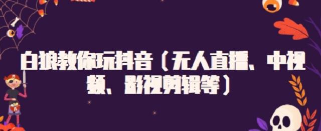 白狼教你玩抖音（无人直播、中视频、影视剪辑等）-爱省资源网