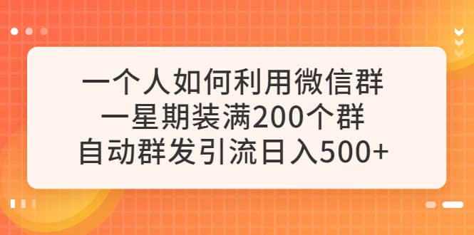 一个人如何利用微信群自动群发引流，一星期装满200个群，日入500+-爱省资源网
