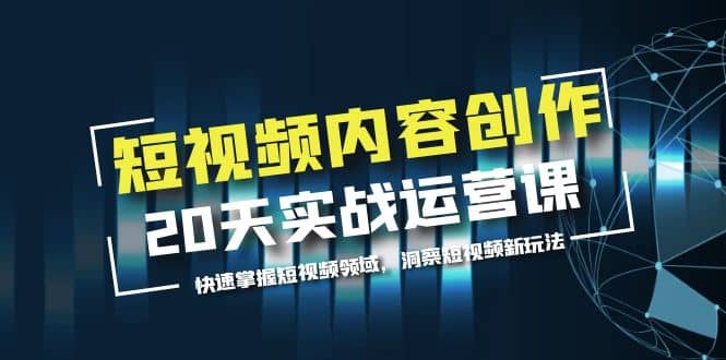 短视频内容创作20天实战运营课，快速掌握短视频领域，洞察短视频新玩法-爱省资源网