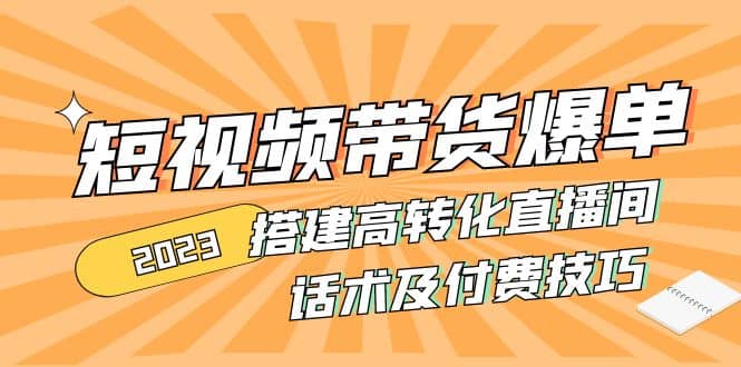 2023短视频带货爆单 搭建高转化直播间 话术及付费技巧(无水印)-爱省资源网