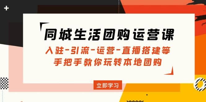 同城生活团购运营课：入驻-引流-运营-直播搭建等 玩转本地团购(无水印)-爱省资源网