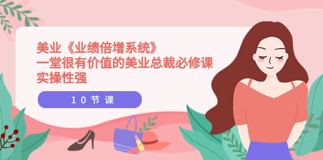美业《业绩倍增系统》一堂很有价值的美业总裁必修课，实操性强（10节课）-爱省资源网