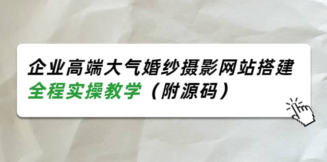 企业高端大气婚纱摄影网站搭建，全程实操教学（附源码）-爱省资源网