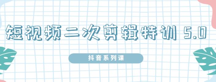 陆明明·短视频二次剪辑特训5.0，1部手机就可以操作，0基础掌握短视频二次剪辑和混剪技术-爱省资源网