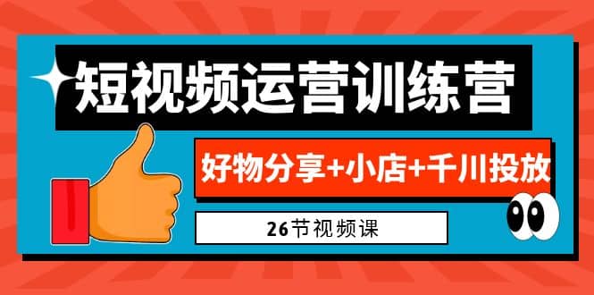 0基础短视频运营训练营：好物分享+小店+千川投放（26节视频课）-爱省资源网