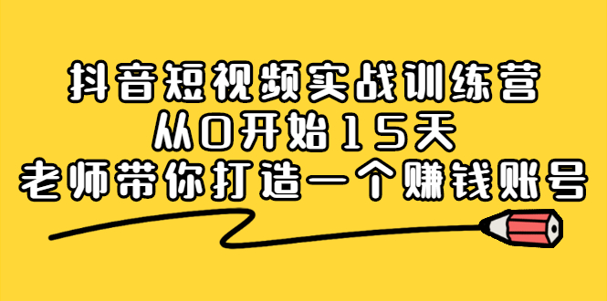 抖音短视频实战训练营，从0开始15天老师带你打造一个赚钱账号-爱省资源网