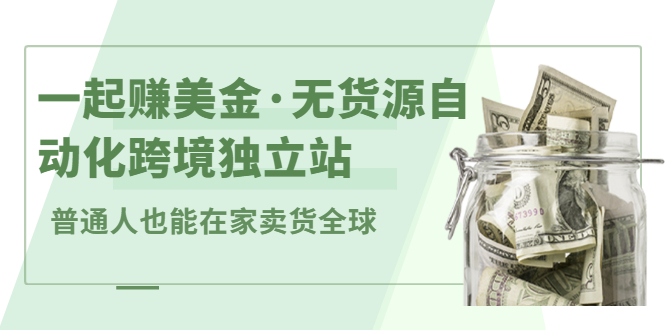 一起赚美金·无货源自动化跨境独立站，普通人业余时间也能在家卖货全球【无提供插件】-爱省资源网