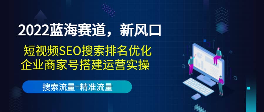 2022蓝海赛道，新风口：短视频SEO搜索排名优化+企业商家号搭建运营实操-爱省资源网