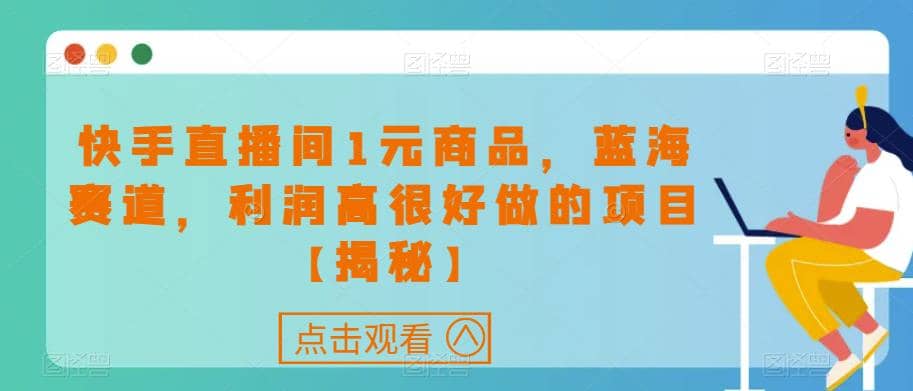 快手直播间1元商品，蓝海赛道，利润高很好做的项目【揭秘】-爱省资源网