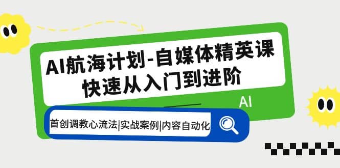 AI航海计划-自媒体精英课 入门到进阶 首创调教心流法|实战案例|内容自动化-爱省资源网