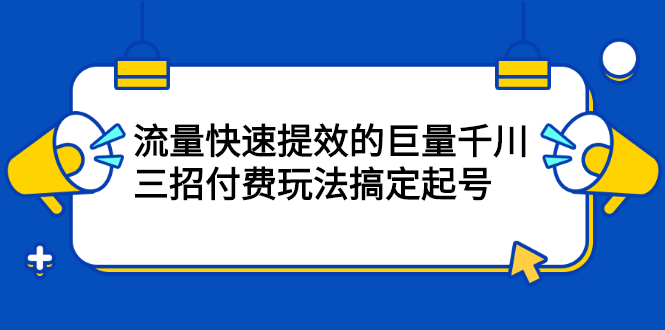 流量快速提效的巨量千川，三招付费玩法搞定起号-爱省资源网