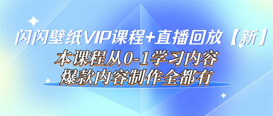 闪闪壁纸VIP课程+直播回放【新】本课程从0-1学习内容，爆款内容制作全都有-爱省资源网