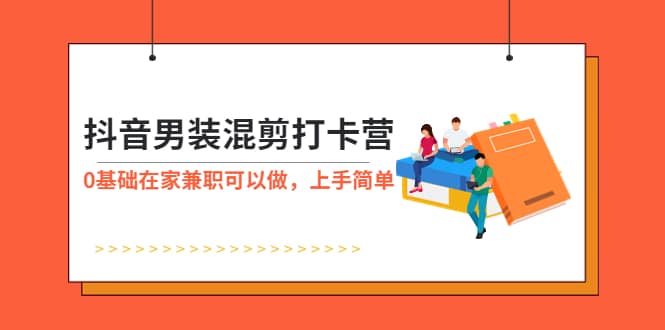 抖音男装-混剪打卡营，0基础在家兼职可以做，上手简单-爱省资源网