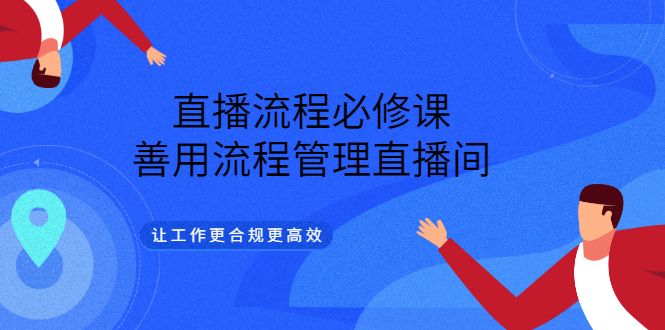 直播流程必修课，善用流程管理直播间，让工作更合规更高效-爱省资源网
