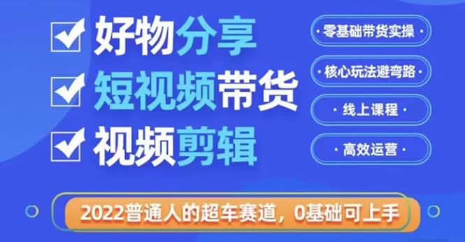 2022普通人的超车赛道「好物分享短视频带货」利用业余时间赚钱（价值398）-爱省资源网