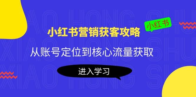 小红书营销获客攻略：从账号定位到核心流量获取，爆款笔记打造-爱省资源网