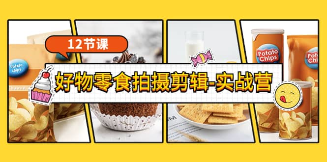 《好物零食拍摄剪辑-实战营》拍摄+剪辑+软件使用全流程（12节课）-爱省资源网
