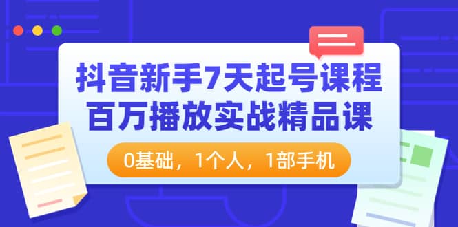 抖音新手7天起号课程：百万播放实战精品课，0基础，1个人，1部手机-爱省资源网