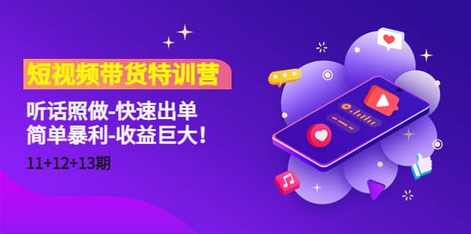 短视频带货特训营（11+12+13期）听话照做-快速出单-爱省资源网