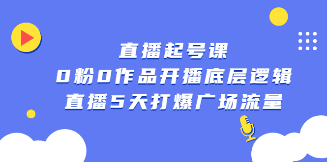直播起号课，0粉0作品开播底层逻辑，直播5天打爆广场流量-爱省资源网