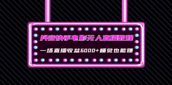 抖音快手电影无人直播教程：一场直播收益6000+睡觉也能赚(教程+软件+素材)-爱省资源网